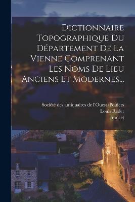 Dictionnaire Topographique Du Departement De La Vienne Comprenant Les Noms De Lieu Anciens Et Modernes... - Louis Redet,France) - cover