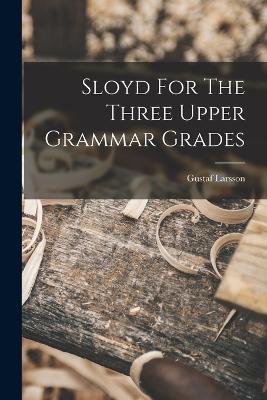 Sloyd For The Three Upper Grammar Grades - Gustaf Larsson - cover