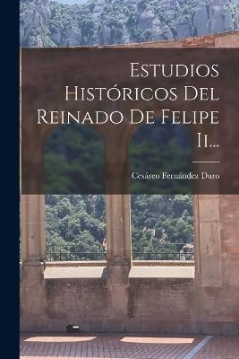 Estudios Históricos Del Reinado De Felipe Ii... - Cesáreo Fernández Duro - cover