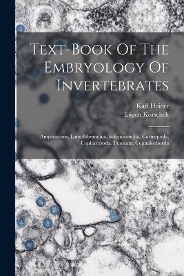 Text-book Of The Embryology Of Invertebrates: Amphineura, Lamellibranchia, Solenoconcha, Gastropoda, Cephalopoda, Tunicata, Cephalochorda - Eúgen Korschelt,Karl Heider - cover