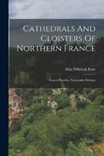 Cathedrals And Cloisters Of Northern France: French Flanders. Normandy. Brittany