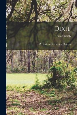 Dixie: Or, Southern Scenes And Sketches - Julian Ralph - cover