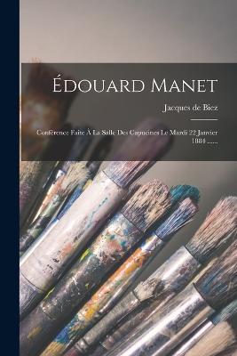 Édouard Manet: Conférence Faite À La Salle Des Capucines Le Mardi 22 Janvier 1884 ...... - Jacques De Biez - cover