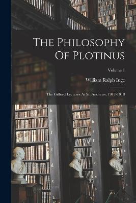 The Philosophy Of Plotinus: The Gifford Lectures At St. Andrews, 1917-1918; Volume 1 - William Ralph Inge - cover