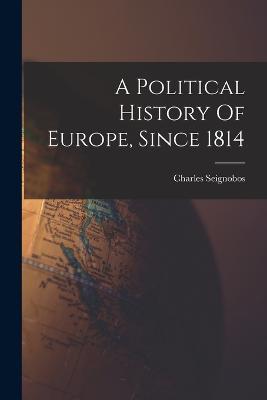 A Political History Of Europe, Since 1814 - Charles Seignobos - cover