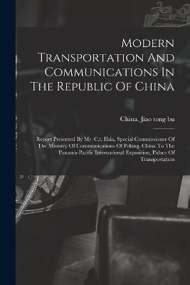 Modern Transportation And Communications In The Republic Of China: Report Presented By Mr. C.t. Hsia, Special Commissioner Of The Ministry Of Communications Of Peking, China To The Panama-pacific International Exposition, Palace Of Transportation - cover