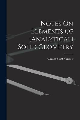 Notes On Elements Of (analytical) Solid Geometry - Charles Scott Venable - cover