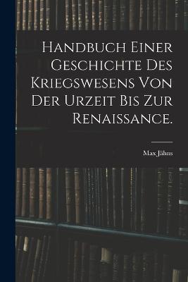 Handbuch einer Geschichte des Kriegswesens von der Urzeit bis zur Renaissance. - Max Jähns - cover