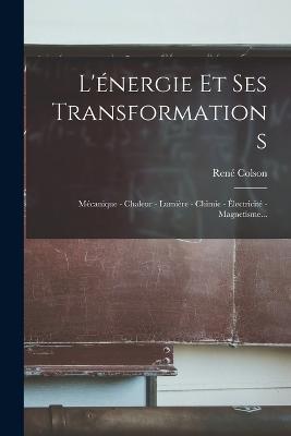 L'energie Et Ses Transformations: Mecanique - Chaleur - Lumiere - Chimie - Electricite - Magnetisme... - Rene Colson - cover