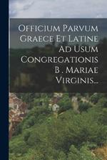 Officium Parvum Graece Et Latine Ad Usum Congregationis B . Mariae Virginis...