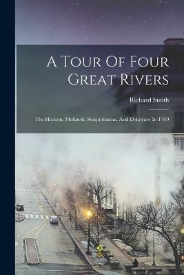 A Tour Of Four Great Rivers: The Hudson, Mohawk, Susquehanna, And Delaware In 1769 - Richard Smith - cover