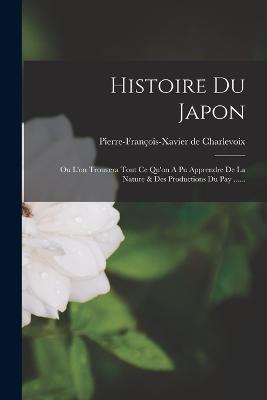 Histoire Du Japon: Ou L'on Trouvera Tout Ce Qu'on A Pu Apprendre De La Nature & Des Productions Du Pay ...... - Pierre-Francois-Xavier de Charlevoix - cover