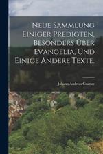 Neue Sammlung einiger Predigten, besonders uber Evangelia, und einige andere Texte.