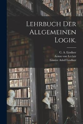 Lehrbuch der allgemeinen Logik. - Gustav Adolf Lindner - cover