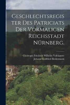 Geschlechtsregister des Patriciats der vormaligen Reichsstadt Nurnberg. - Johann Gottfried Biedermann - cover