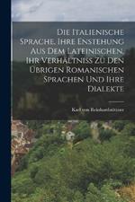 Die italienische Sprache, ihre Enstehung aus dem Lateinischen, ihr Verhaltniss zu den ubrigen Romanischen Sprachen und ihre Dialekte