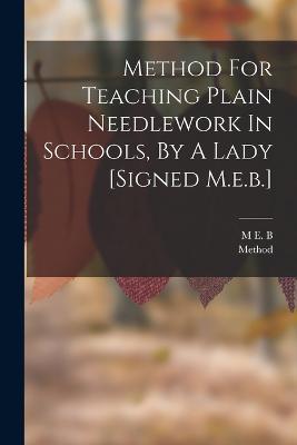 Method For Teaching Plain Needlework In Schools, By A Lady [signed M.e.b.] - M E B,Method - cover