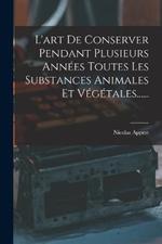 L'art De Conserver Pendant Plusieurs Annees Toutes Les Substances Animales Et Vegetales......