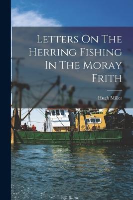 Letters On The Herring Fishing In The Moray Frith - Hugh Miller - cover