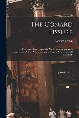 The Conard Fissure: A Pleistocene Bone Deposit In Northern Arkansas: With Descriptions Of Two New Genera And Twenty New Species Of Mammals - Barnum Brown - cover