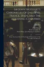 Sir John Froissart's Chronicles Of England, France, Spain, And The Adjoining Countries: From The Latter Part Of The Reign Of Edward Ii. To The Coronation Of Henry Iv; Volume 8
