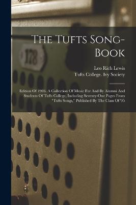 The Tufts Song-book: Edition Of 1906. A Collection Of Music For And By Alumni And Students Of Tufts College, Including Seventy-one Pages From tufts Songs, Published By The Class Of '95 - Leo Rich Lewis - cover