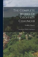 The Complete Works Of Geoffrey Chauncer: Introduction, Glossary, And Indexes