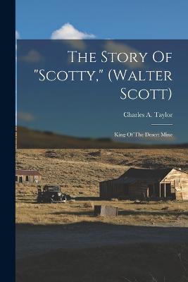 The Story Of scotty, (walter Scott): King Of The Desert Mine - Charles a Taylor - cover