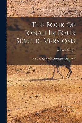 The Book Of Jonah In Four Semitic Versions: Viz. Chaldee, Syriac, Aethiopic, And Arabic - William Wright - cover