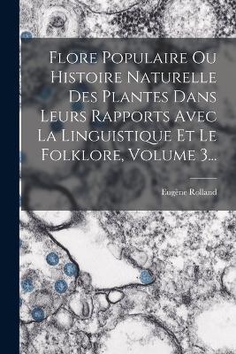 Flore Populaire Ou Histoire Naturelle Des Plantes Dans Leurs Rapports Avec La Linguistique Et Le Folklore, Volume 3... - Eugène Rolland - cover