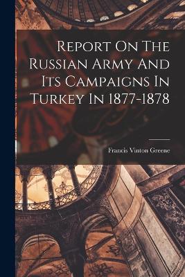 Report On The Russian Army And Its Campaigns In Turkey In 1877-1878 - Francis Vinton Greene - cover