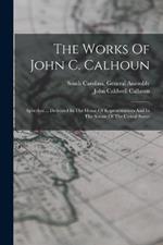 The Works Of John C. Calhoun: Speeches ... Delivered In The House Of Representatives And In The Senate Of The United States