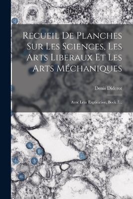 Recueil De Planches Sur Les Sciences, Les Arts Liberaux Et Les Arts Mechaniques: Avec Leur Explication, Book 7... - Denis Diderot - cover