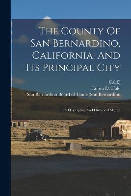 The County Of San Bernardino, California, And Its Principal City: A Descriptive And Historical Sketch - Edson D Hale,Calif ) - cover