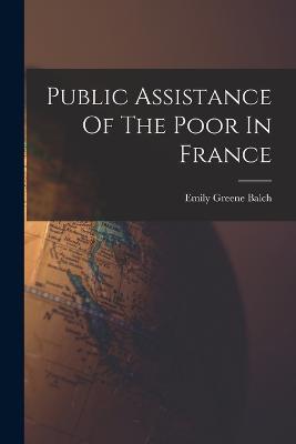 Public Assistance Of The Poor In France - Emily Greene Balch - cover