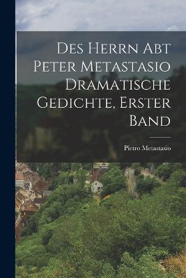Des Herrn Abt Peter Metastasio Dramatische Gedichte, erster Band - Pietro Metastasio - cover