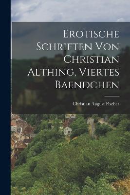 Erotische Schriften von Christian Althing, viertes Baendchen - Christian August Fischer - cover