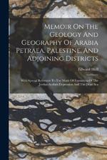 Memoir On The Geology And Geography Of Arabia Petraea, Palestine, And Adjoining Districts: With Special Reference To The Mode Of Formation Of The Jordan-arabah Depression And The Dead Sea