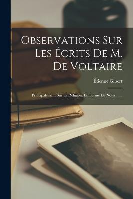Observations Sur Les Écrits De M. De Voltaire: Principalement Sur La Religion, En Forme De Notes ...... - Étienne Gibert - cover
