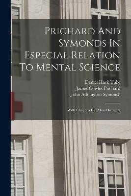 Prichard And Symonds In Especial Relation To Mental Science: With Chapters On Moral Insanity - Daniel Hack Tuke - cover