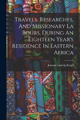 Travels, Researches, And Missionary La Bours, During An Eighteen Year's Residence In Eastern Africa - Johann Ludwig Krapf - cover