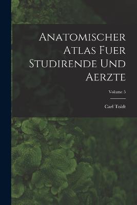 Anatomischer Atlas Fuer Studirende Und Aerzte; Volume 5 - Carl Toldt - cover
