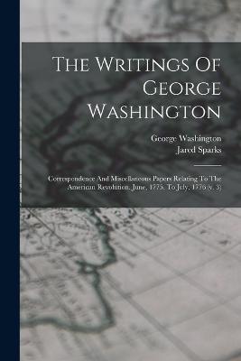 The Writings Of George Washington: Correspondence And Miscellaneous Papers Relating To The American Revolution. June, 1775, To July, 1776 (v. 3) - George Washington,Jared Sparks - cover