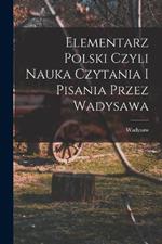 Elementarz polski czyli nauka czytania i pisania przez Wadysawa
