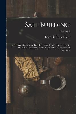 Safe Building; a Treatise Giving in the Simplest Forms Possible the Practical & Theoretical Rules & Formulæ Used in the Construction of Buildings; Volume 2 - cover