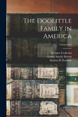 The Doolittle Family in America; Volume pt.3 - William Frederick 1872- Doolittle,Louise Smylie Brown,Malissa R Doolittle - cover
