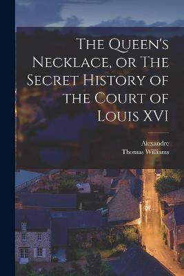 The Queen's Necklace, or The Secret History of the Court of Louis XVI - Alexandre Dumas,Thomas Williams - cover