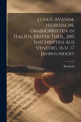 Luhot avanim. Hebraische Grabschriften in Italien. Erster theil, 200 Inschriften aus Venedig, 16 u. 17 Jahrhundert - Abraham 1833-1915 Berliner - cover