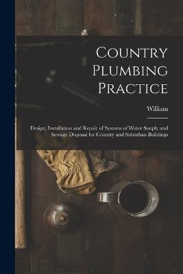 Country Plumbing Practice; Design, Installation and Repair of Systems of Water Suuply and Sewage Disposal for Country and Suburban Buildings - William 1877- Hutton - cover