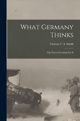 What Germany Thinks: The War as Germans see it - Thomas F a Smith - cover